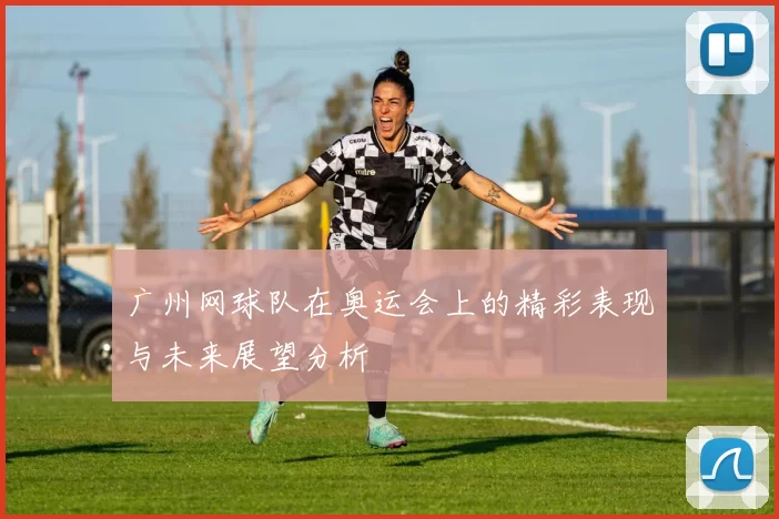 广州网球队在奥运会上的精彩表现与未来展望分析