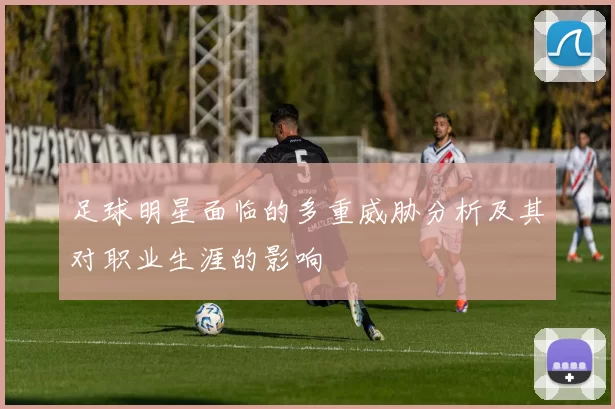 足球明星面临的多重威胁分析及其对职业生涯的影响