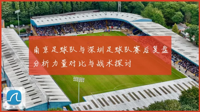 南京足球队与深圳足球队赛后复盘分析力量对比与战术探讨