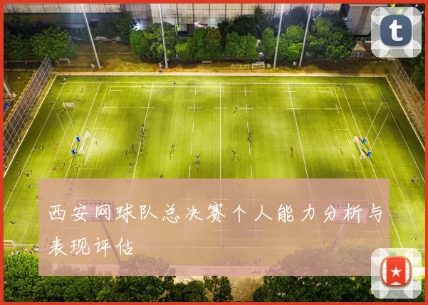西安网球队总决赛个人能力分析与表现评估