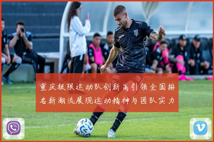 重庆极限运动队创新高引领全国排名新潮流展现运动精神与团队实力