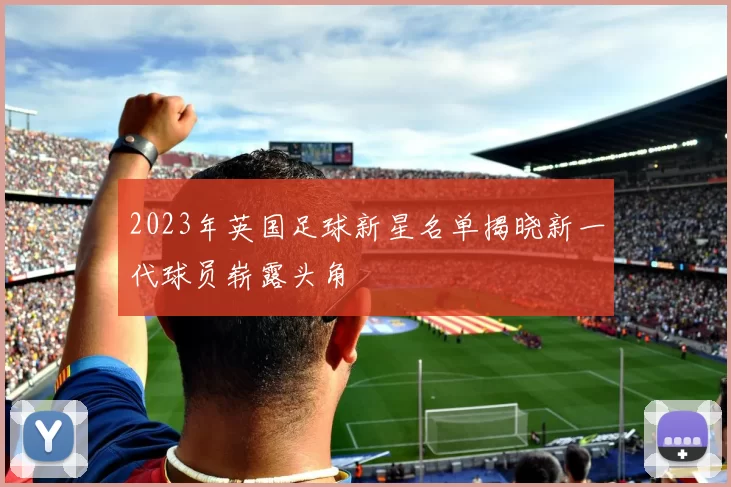 2023年英国足球新星名单揭晓新一代球员崭露头角