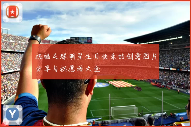 祝福足球明星生日快乐的创意图片分享与祝愿语大全