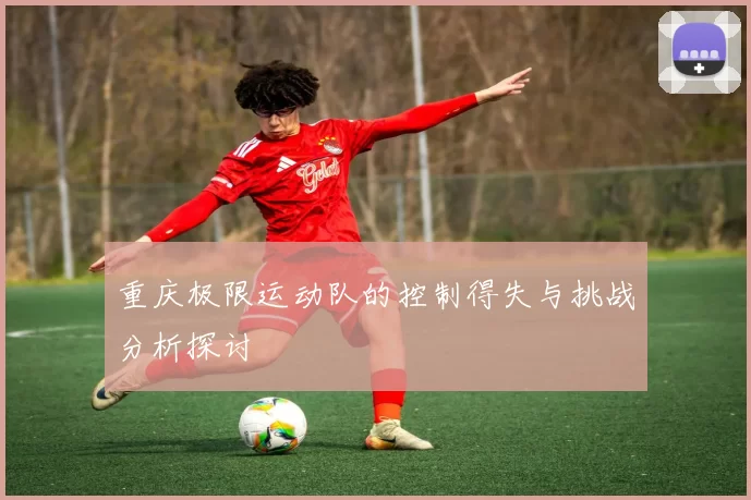 重庆极限运动队的控制得失与挑战分析探讨