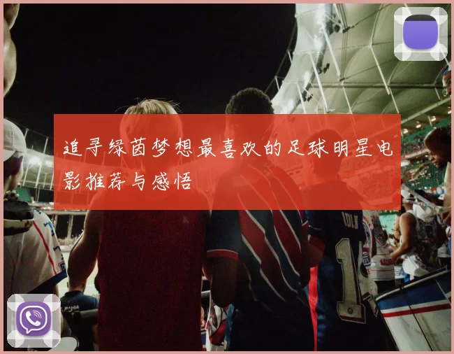 追寻绿茵梦想最喜欢的足球明星电影推荐与感悟