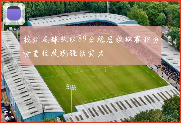 杭州足球队以89分稳居欧锦赛积分榜首位展现强劲实力