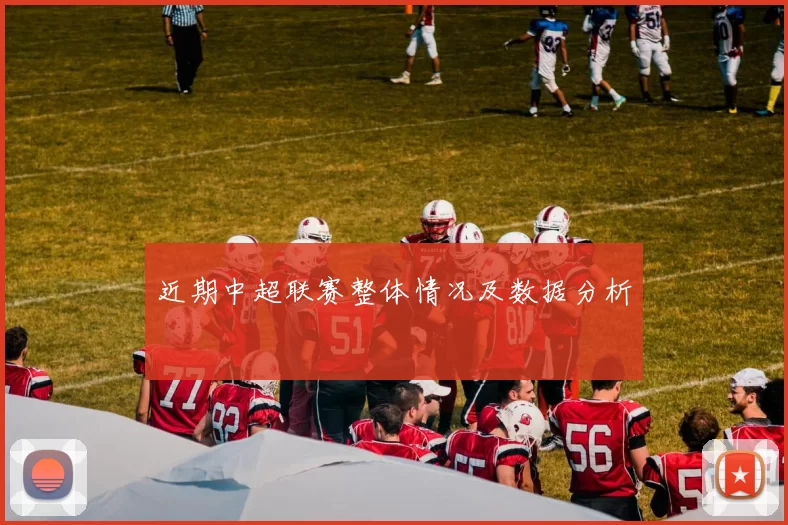 近期中超联赛整体情况及数据分析