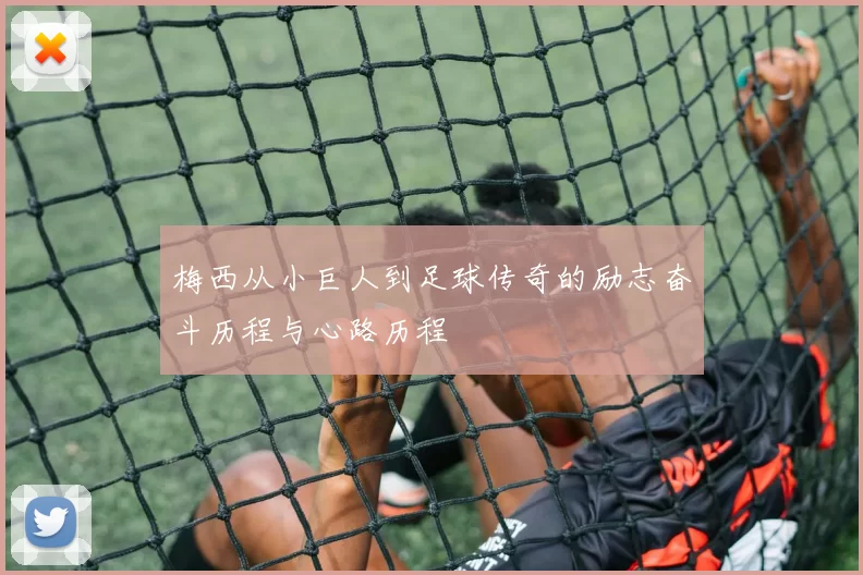 梅西从小巨人到足球传奇的励志奋斗历程与心路历程