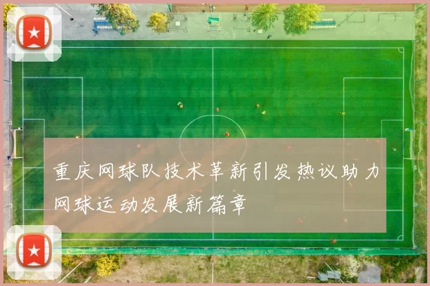 重庆网球队技术革新引发热议助力网球运动发展新篇章
