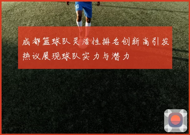 成都篮球队灵活性排名创新高引发热议展现球队实力与潜力