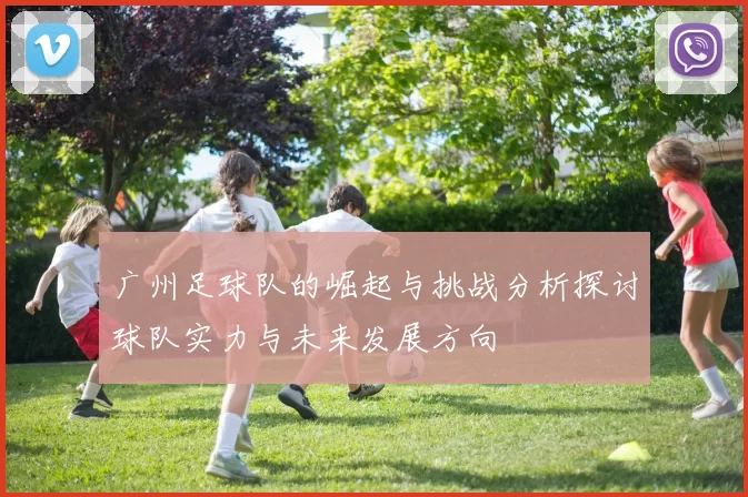 广州足球队的崛起与挑战分析探讨球队实力与未来发展方向