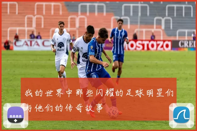 我的世界中那些闪耀的足球明星们与他们的传奇故事