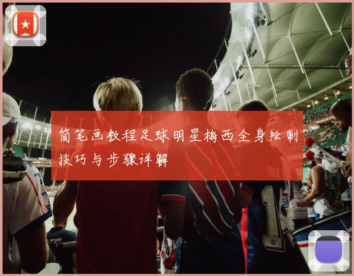 简笔画教程足球明星梅西全身绘制技巧与步骤详解