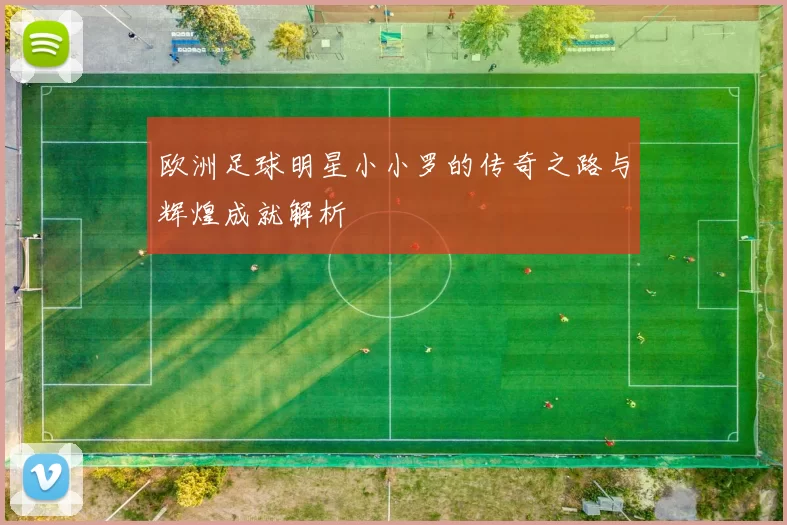 欧洲足球明星小小罗的传奇之路与辉煌成就解析