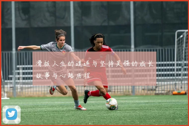 滑板人生的追逐与坚持吴强的成长故事与心路历程